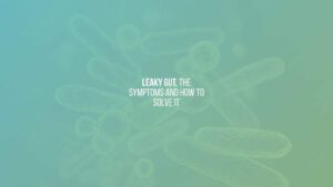 Leaky gut, the symptoms and how to solve it